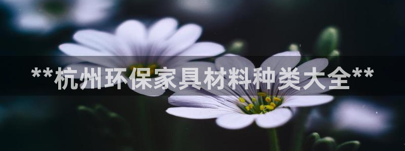 杏耀手机登录线路测速：**杭州环保家具材料种类大全**