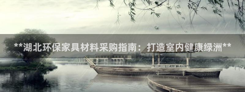杏耀官网主管：**湖北环保家具材料采购指南：打造室内健康绿洲