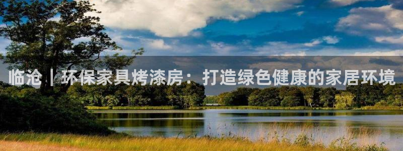 杏耀客户端登陆：临沧｜环保家具烤漆房：打造绿色健康的家居环境