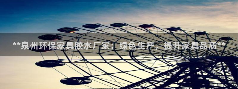 杏耀平台官方登录：**泉州环保家具胶水厂家：绿色生产，提升家