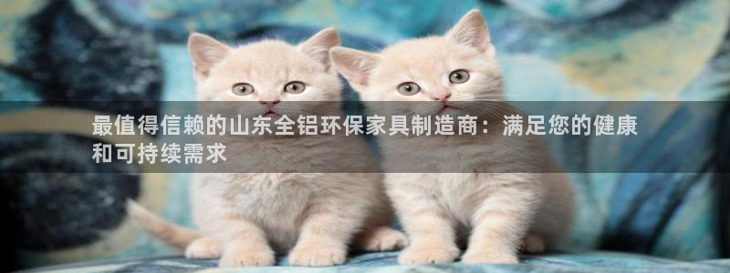杏耀注册地址：最值得信赖的山东全铝环保家具制造商：满足您的健
