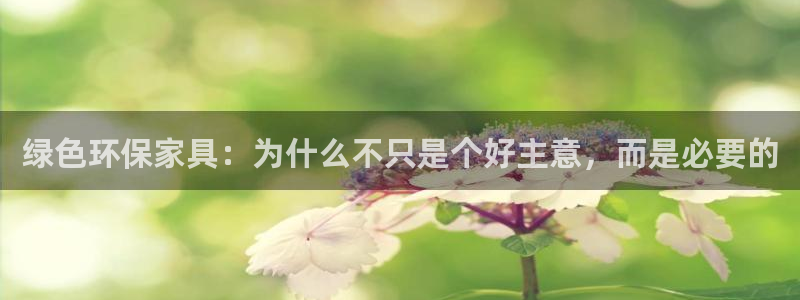 杏耀平台注册代理：绿色环保家具：为什么不只是个好主意，而是必