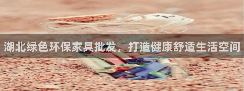 杏耀注册杏耀登陆：湖北绿色环保家具批发，打造健康舒适生活空间