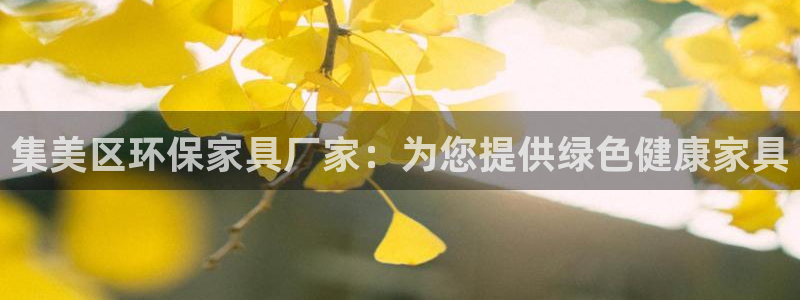 杏耀客户端登录：集美区环保家具厂家：为您提供绿色健康家具