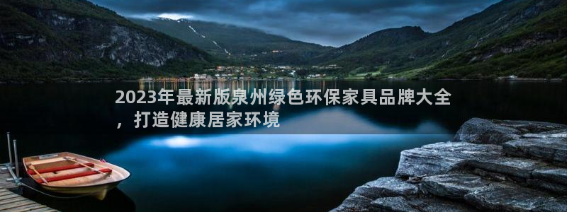 杏耀登陆线路：2023年最新版泉州绿色环保家具品牌大全
，打