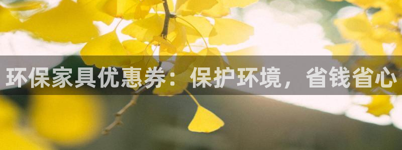 杏耀注册登录：环保家具优惠券：保护环境，省钱省心