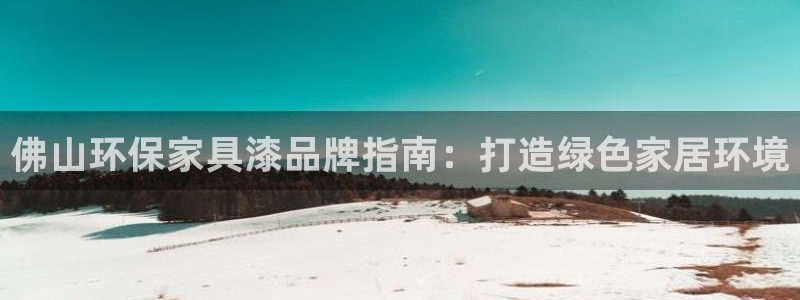 杏耀平台怎样：佛山环保家具漆品牌指南：打造绿色家居环境