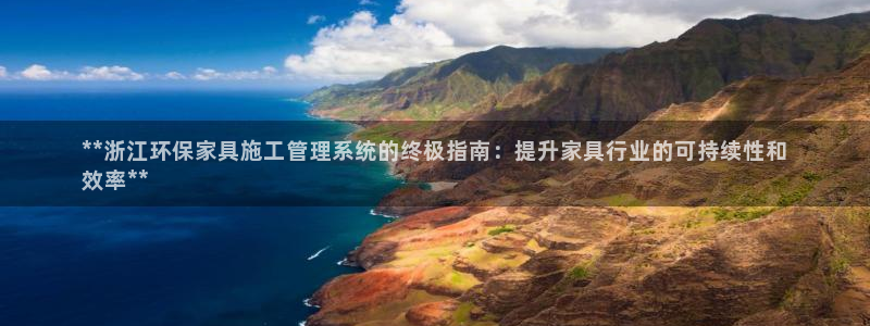 杏耀平台服务中心是干嘛的：**浙江环保家具施工管理系统的终极