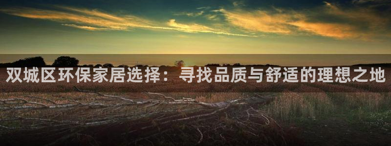 杏耀平台登陆地址：双城区环保家居选择：寻找品质与舒适的理想之