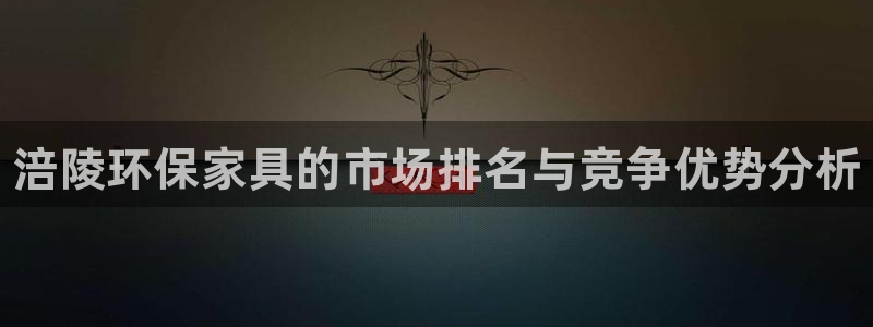 杏耀平台怎么样?：涪陵环保家具的市场排名与竞争优势分析