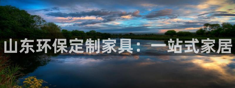 杏耀平台下载：山东环保定制家具：一站式家居