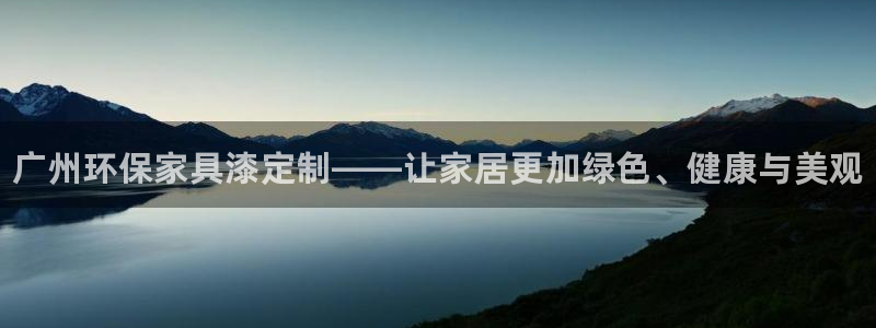 杏耀平台服务中心是干嘛的：广州环保家具漆定制——让家居更加绿