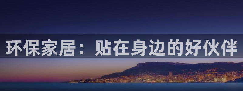 杏耀平台官方网站下载：环保家居：贴在身边的好伙伴