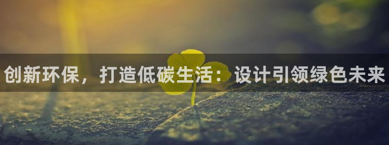 杏耀注册登入：创新环保，打造低碳生活：设计引领绿色未来
