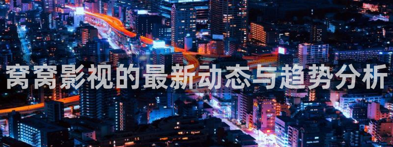 天龙影院远古首页：窝窝影视的最新动态与趋势分析
