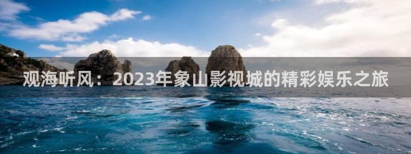 天龙影视网：观海听风：2023年象山影视城的精彩娱乐之旅